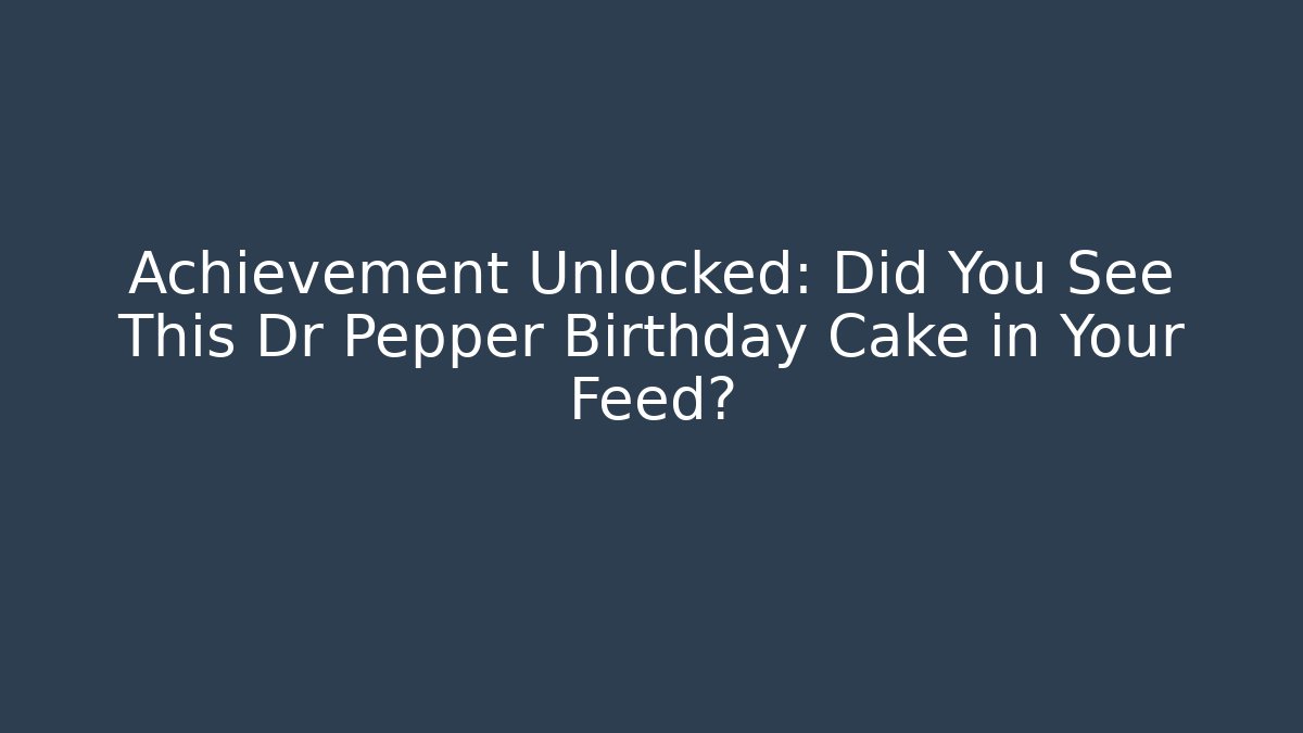 Achievement Unlocked: Did You See This Dr Pepper Birthday Cake in Your Feed?