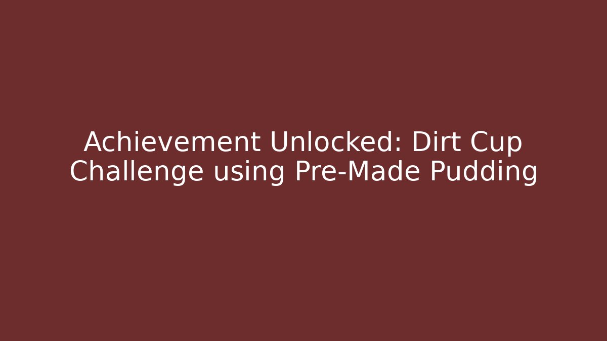 Achievement Unlocked: Dirt Cup Challenge using Pre-Made Pudding