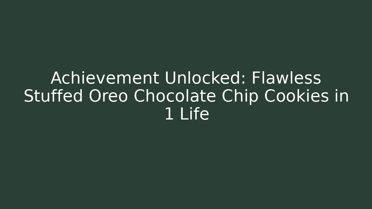 Achievement Unlocked: Flawless Stuffed Oreo Chocolate Chip Cookies in 1 Life
