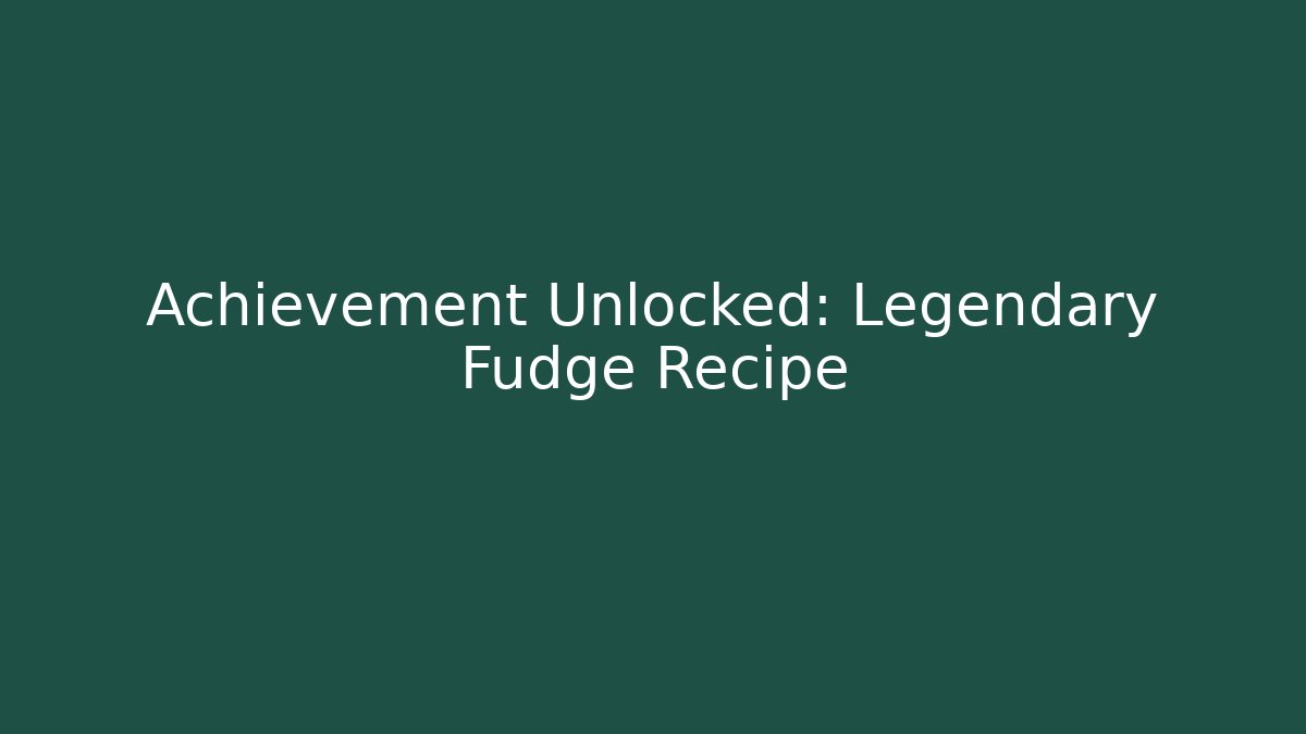 Achievement Unlocked: Legendary Fudge Recipe
