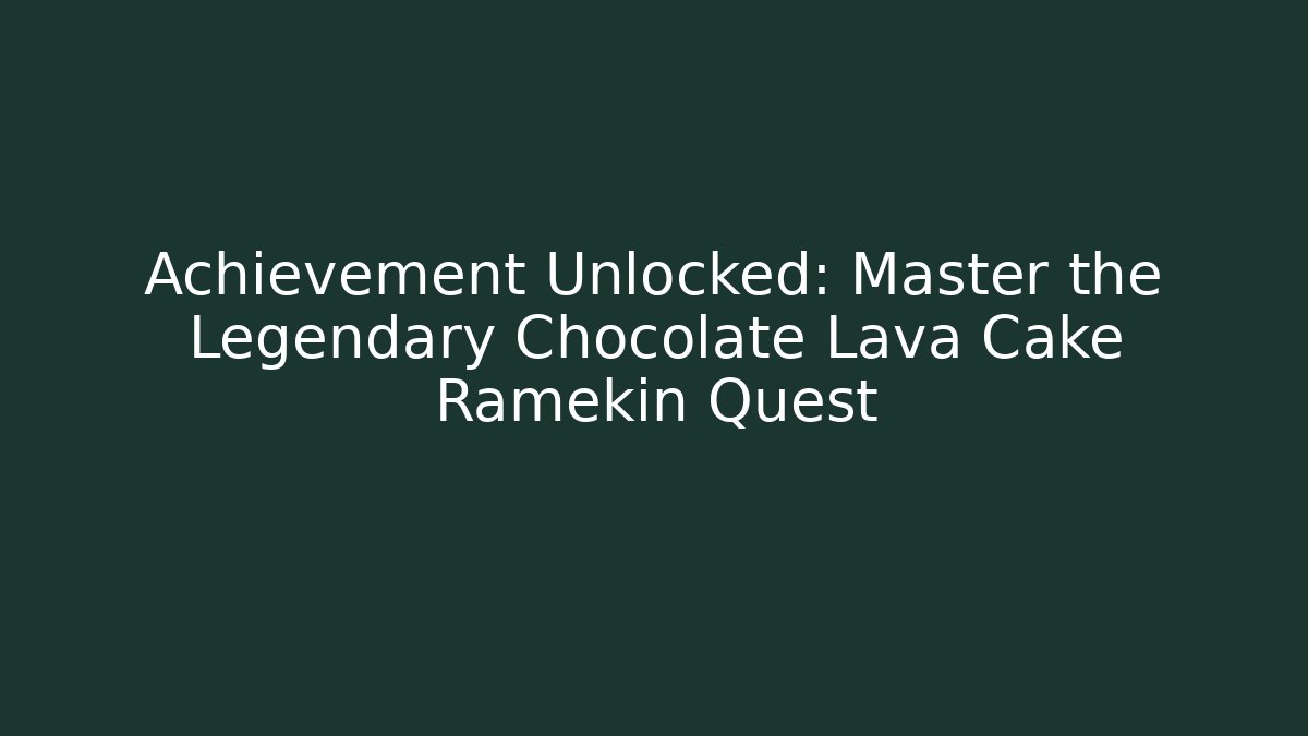 Achievement Unlocked: Master the Legendary Chocolate Lava Cake Ramekin Quest