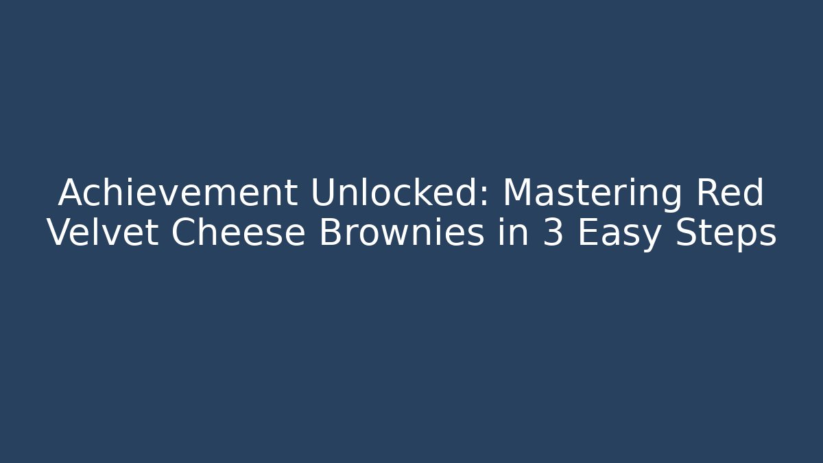 Achievement Unlocked: Mastering Red Velvet Cheese Brownies in 3 Easy Steps