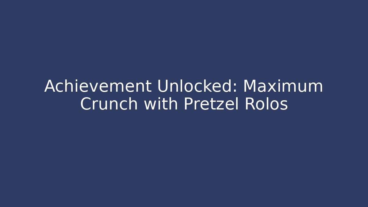 Achievement Unlocked: Maximum Crunch with Pretzel Rolos
