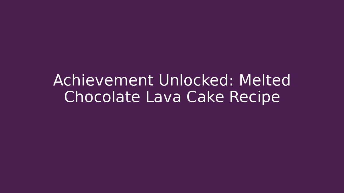 Achievement Unlocked: Melted Chocolate Lava Cake Recipe