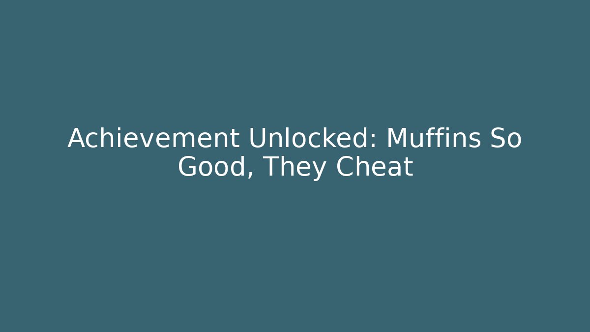 Achievement Unlocked: Muffins So Good, They Cheat