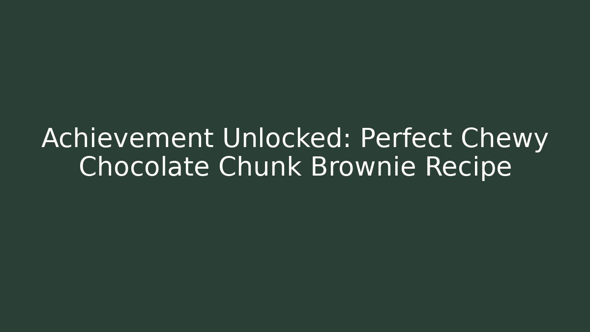 Achievement Unlocked: Perfect Chewy Chocolate Chunk Brownie Recipe