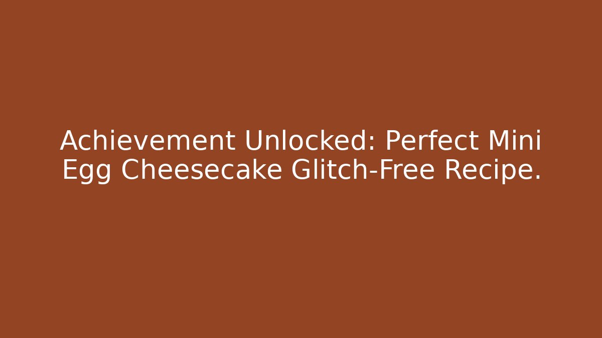 Achievement Unlocked: Perfect Mini Egg Cheesecake Glitch-Free Recipe.