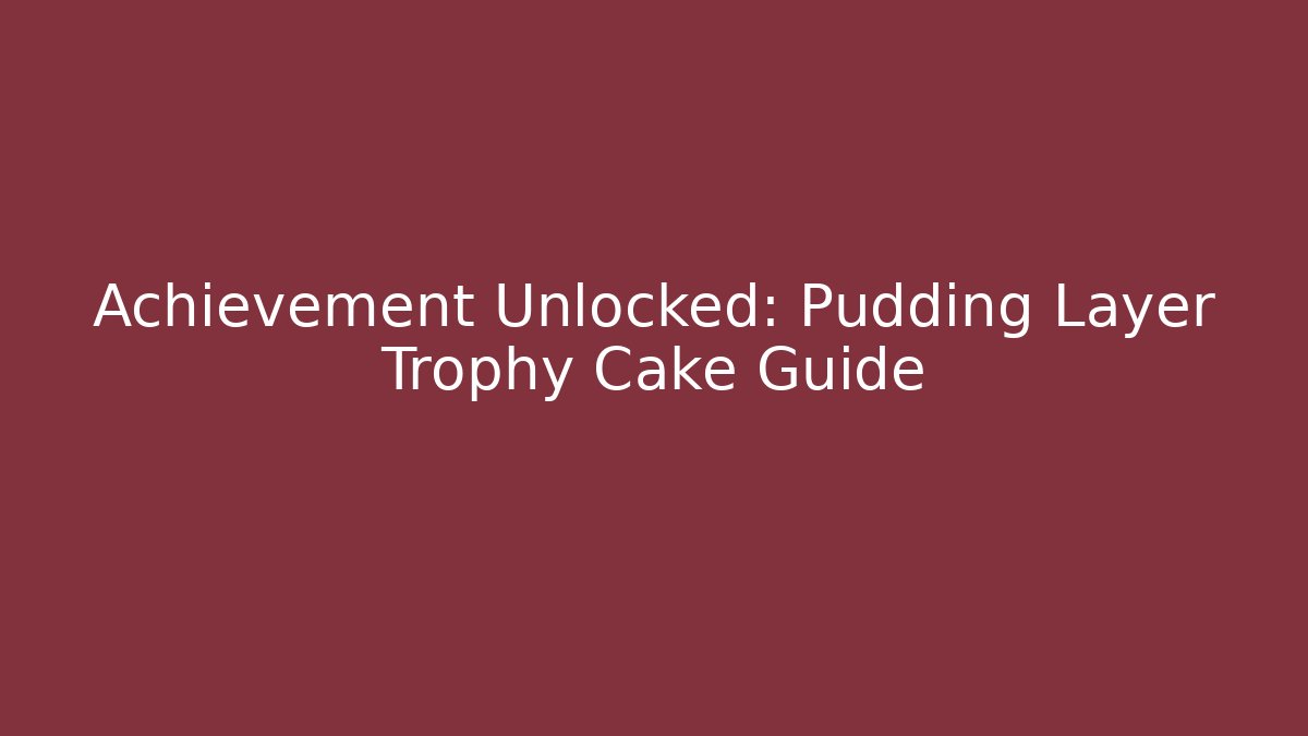 Achievement Unlocked: Pudding Layer Trophy Cake Guide