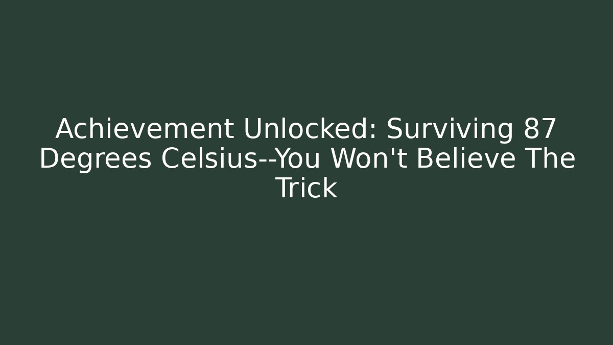 Achievement Unlocked: Surviving 87 Degrees Celsius—You Won't Believe The Trick