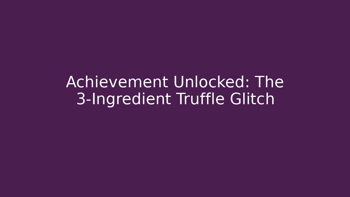 Achievement Unlocked: The 3-Ingredient Truffle Glitch