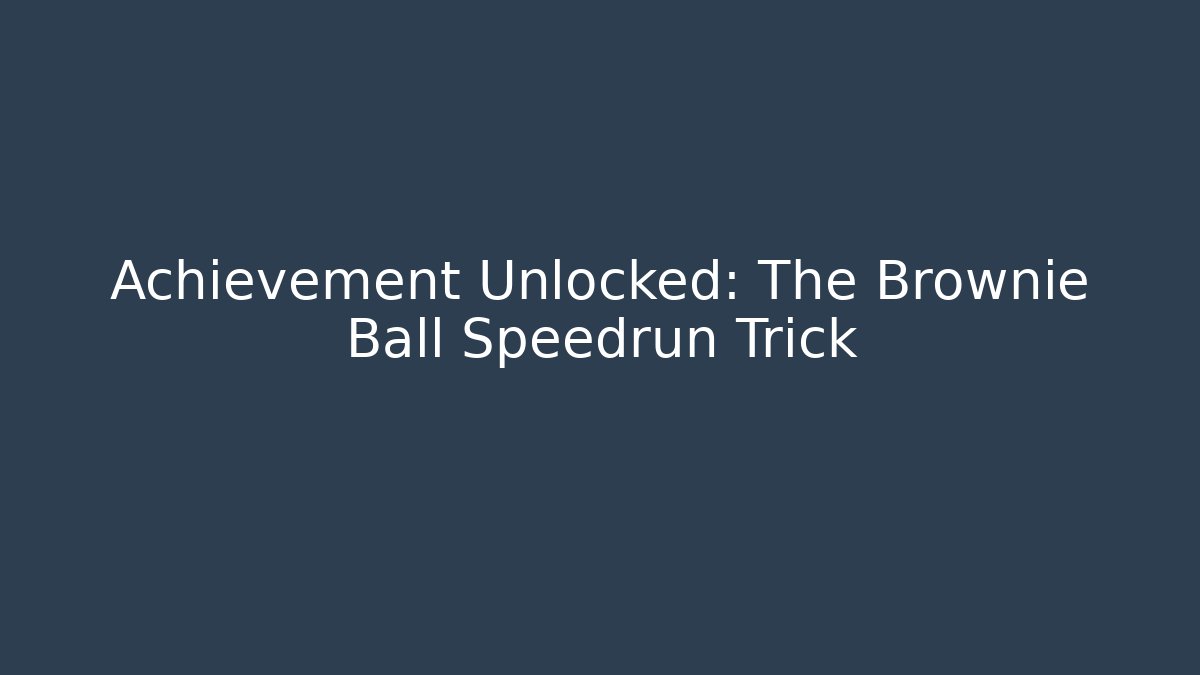 Achievement Unlocked: The Brownie Ball Speedrun Trick