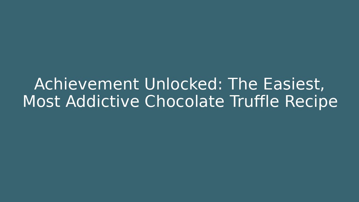 Achievement Unlocked: The Easiest, Most Addictive Chocolate Truffle Recipe