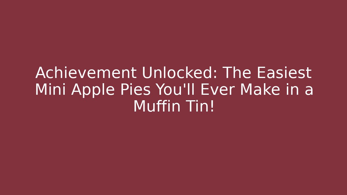 Achievement Unlocked: The Easiest Mini Apple Pies You’ll Ever Make in a Muffin Tin!