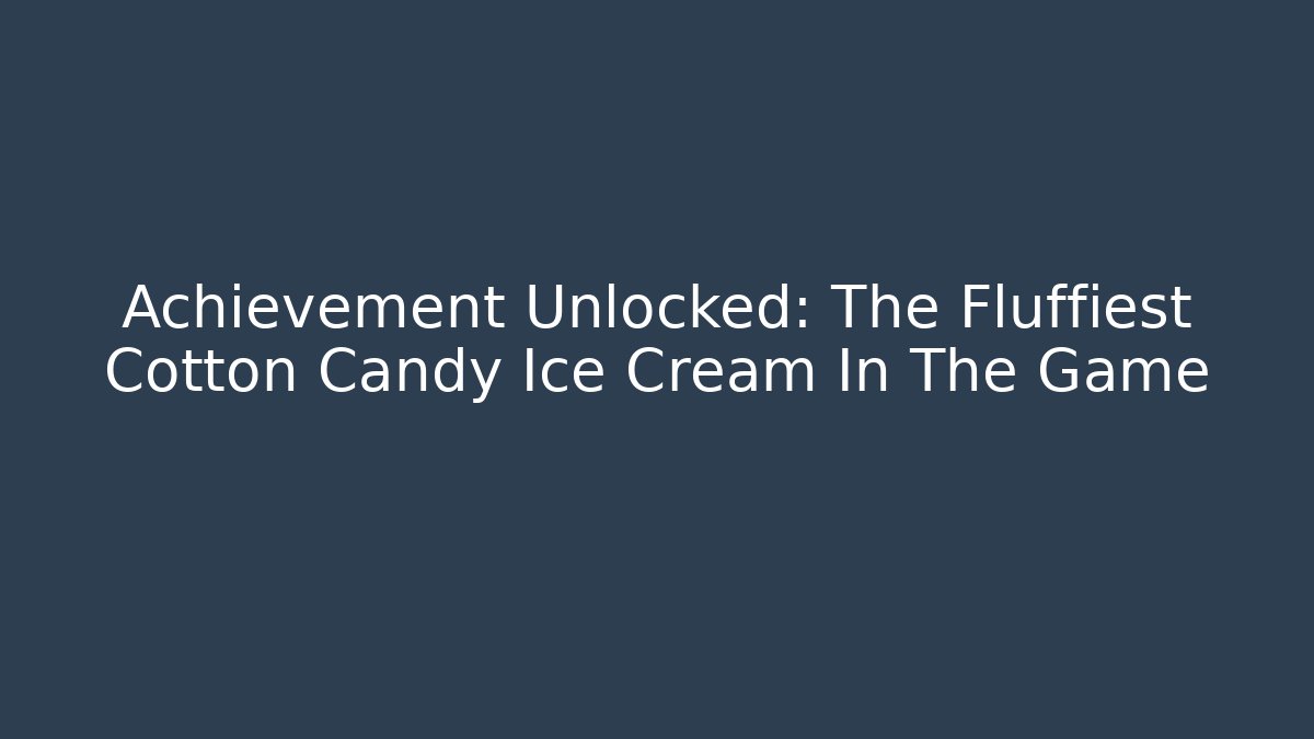 Achievement Unlocked: The Fluffiest Cotton Candy Ice Cream In The Game