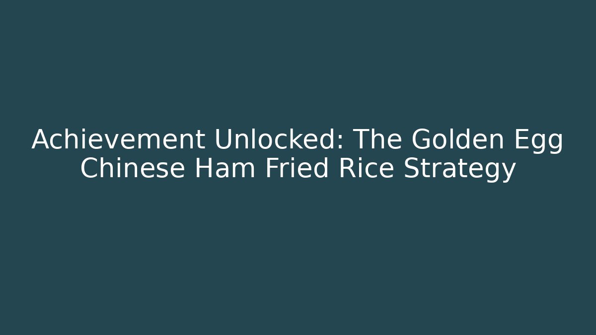 Achievement Unlocked: The Golden Egg Chinese Ham Fried Rice Strategy