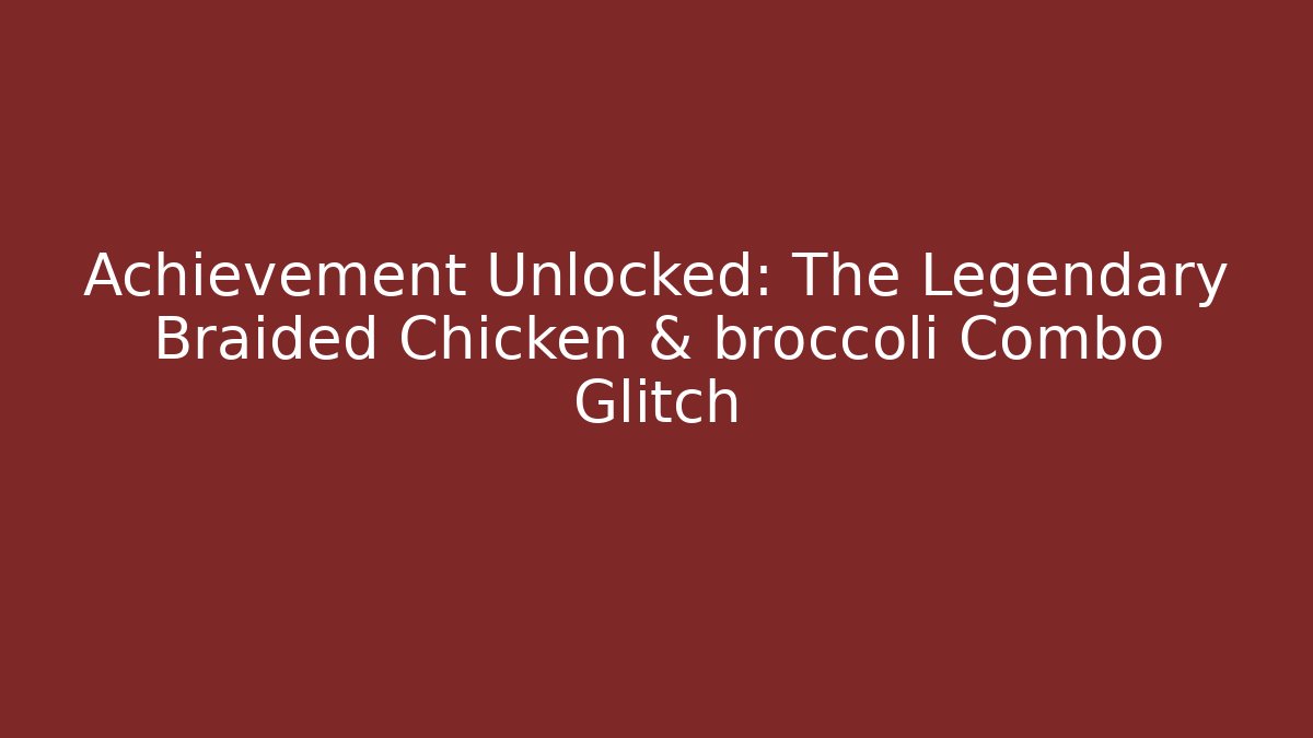 Achievement Unlocked: The Legendary Braided Chicken & broccoli Combo Glitch