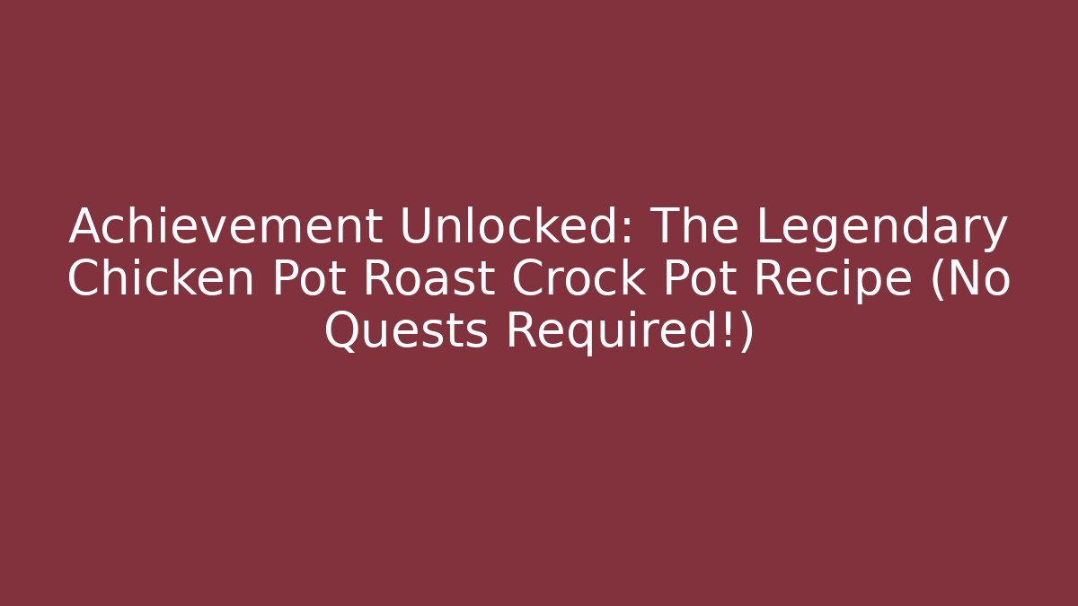 Achievement Unlocked: The Legendary Chicken Pot Roast Crock Pot Recipe (No Quests Required!)