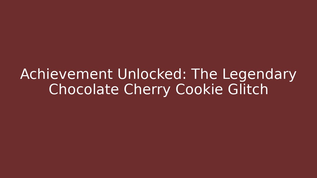 Achievement Unlocked: The Legendary Chocolate Cherry Cookie Glitch