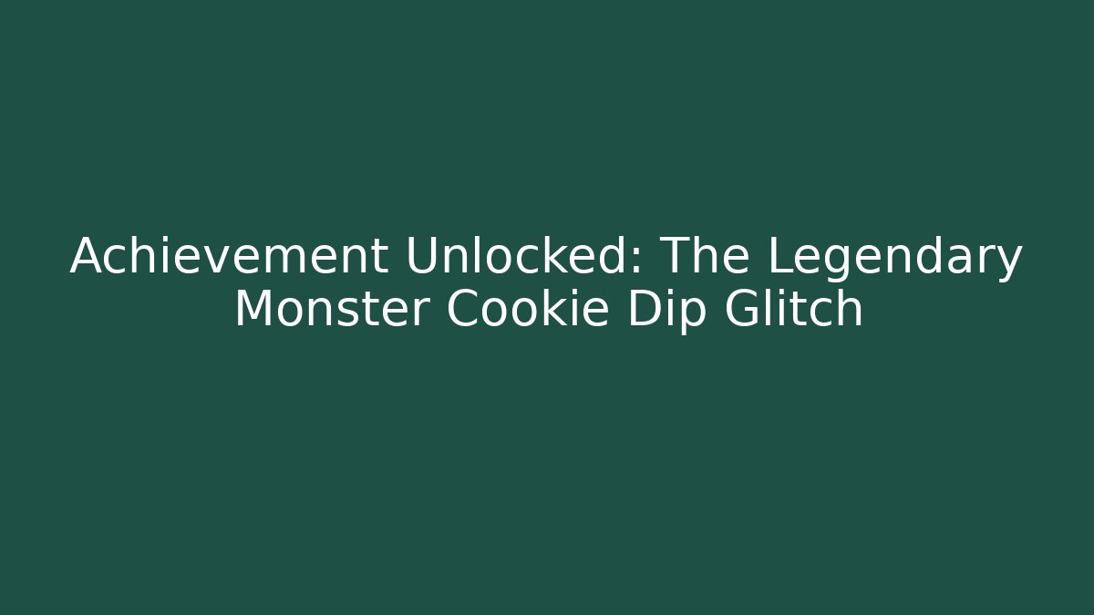 Achievement Unlocked: The Legendary Monster Cookie Dip Glitch