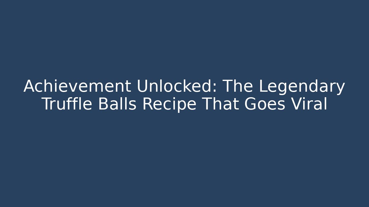 Achievement Unlocked: The Legendary Truffle Balls Recipe That Goes Viral