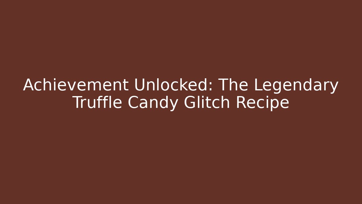 Achievement Unlocked: The Legendary Truffle Candy Glitch Recipe