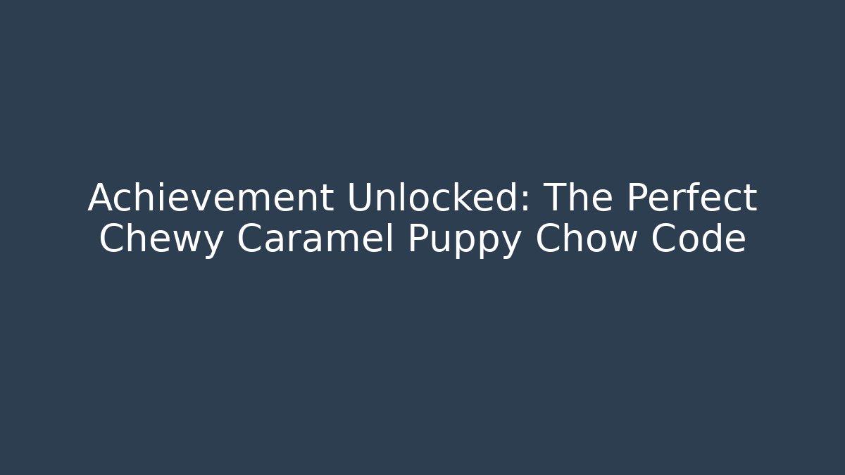 Achievement Unlocked: The Perfect Chewy Caramel Puppy Chow Code
