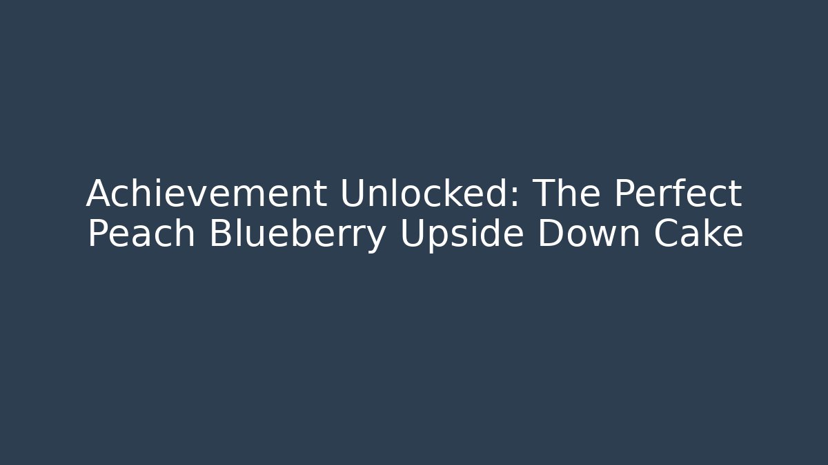 Achievement Unlocked: The Perfect Peach Blueberry Upside Down Cake