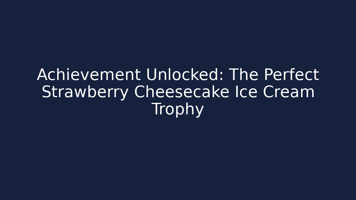Achievement Unlocked: The Perfect Strawberry Cheesecake Ice Cream Trophy