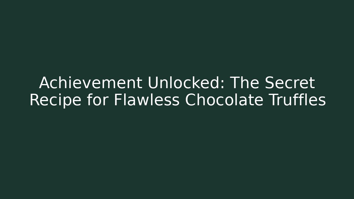 Achievement Unlocked: The Secret Recipe for Flawless Chocolate Truffles