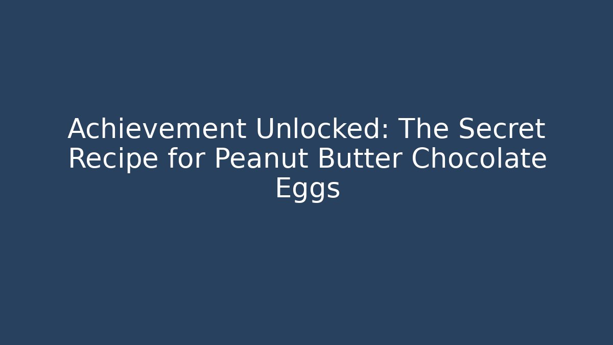 Achievement Unlocked: The Secret Recipe for Peanut Butter Chocolate Eggs