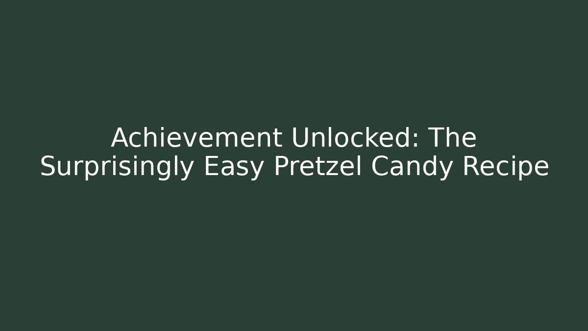 Achievement Unlocked: The Surprisingly Easy Pretzel Candy Recipe