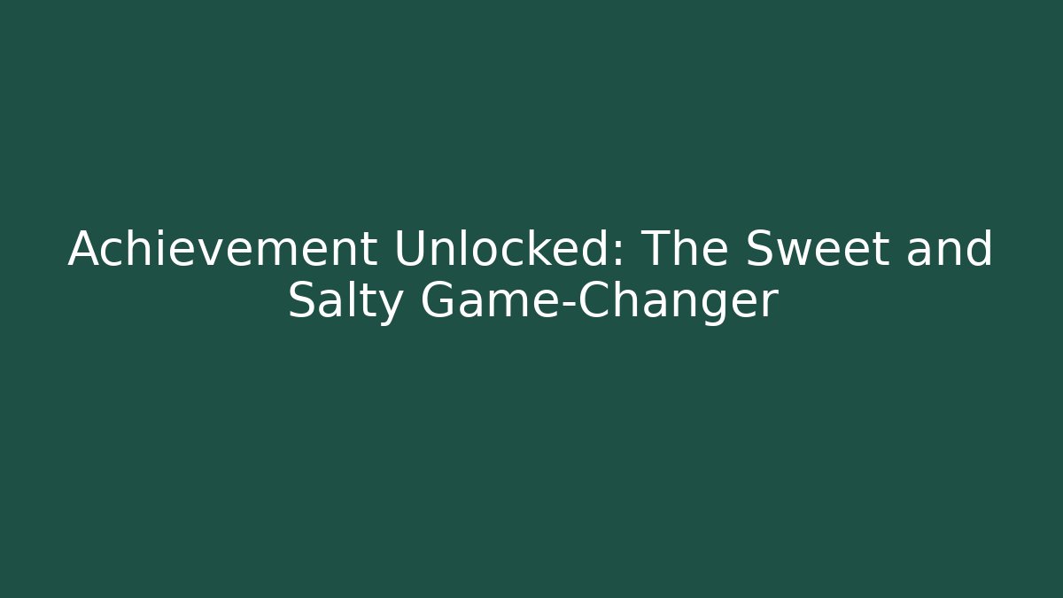 Achievement Unlocked: The Sweet and Salty Game-Changer