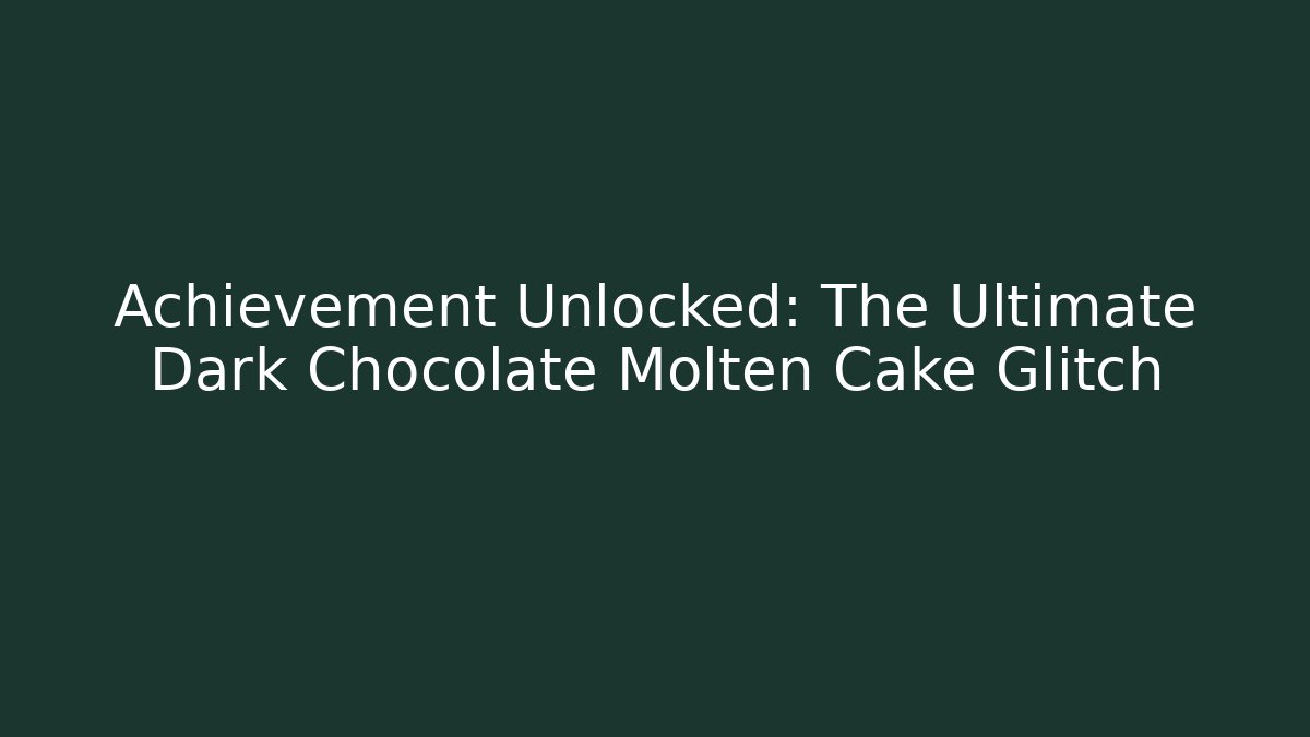Achievement Unlocked: The Ultimate Dark Chocolate Molten Cake Glitch