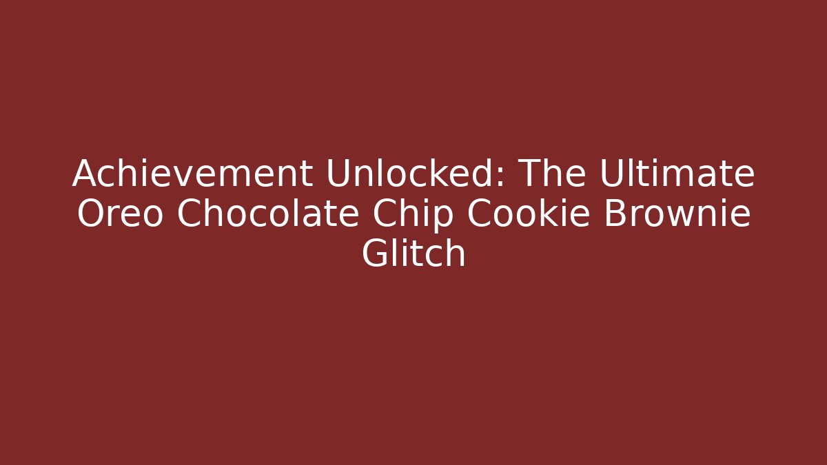 Achievement Unlocked: The Ultimate Oreo Chocolate Chip Cookie Brownie Glitch