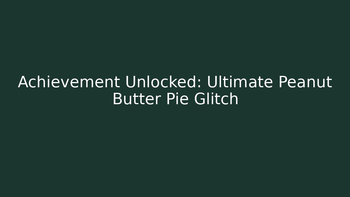 Achievement Unlocked: Ultimate Peanut Butter Pie Glitch