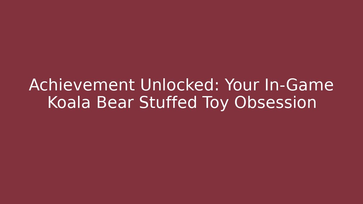 Achievement Unlocked: Your In-Game Koala Bear Stuffed Toy Obsession