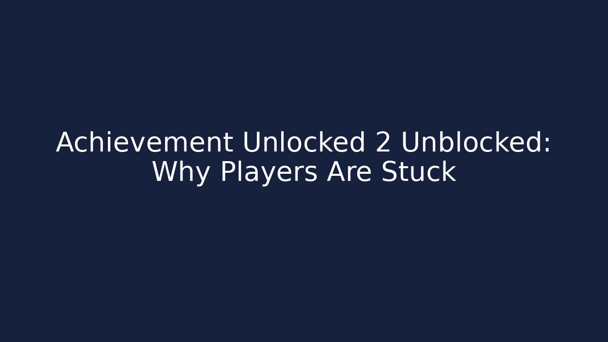 Achievement Unlocked 2 Unblocked: Why Players Are Stuck