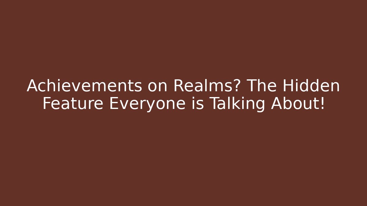 Achievements on Realms? The Hidden Feature Everyone is Talking About!