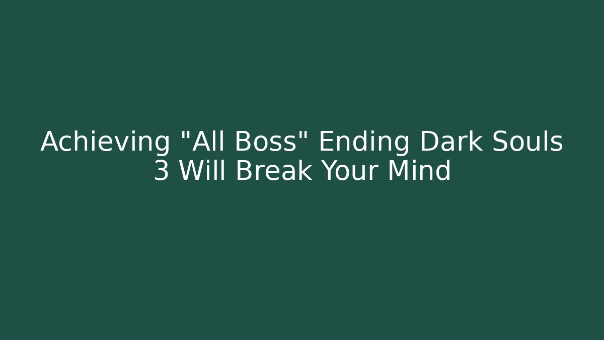 Achieving "All Boss" Ending Dark Souls 3 Will Break Your Mind