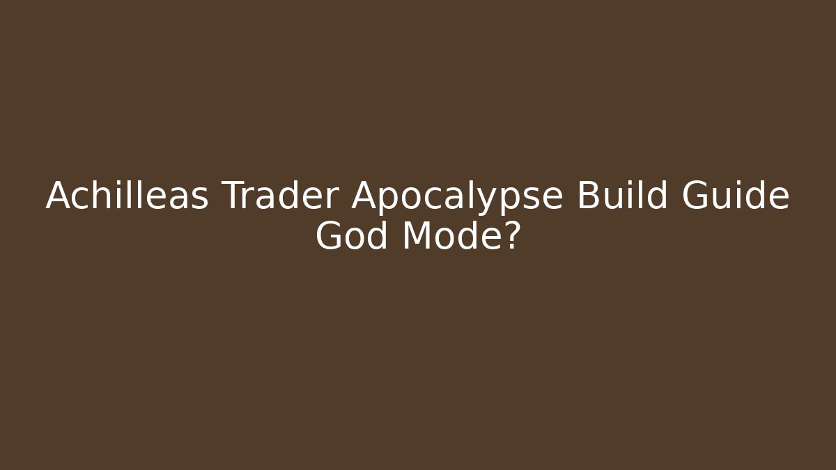 Achilleas Trader Apocalypse Build Guide God Mode? - Critter Realm
