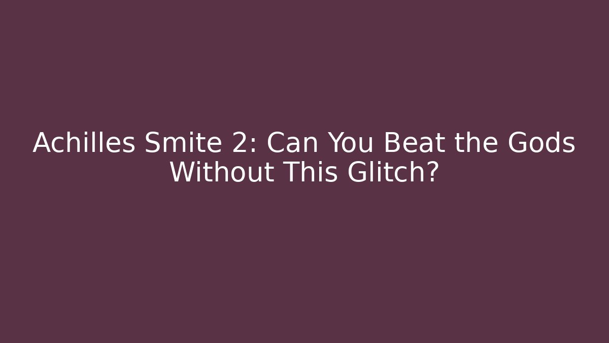 Achilles Smite 2: Can You Beat the Gods Without This Glitch?