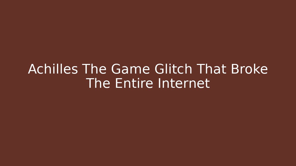 Achilles The Game Glitch That Broke The Entire Internet