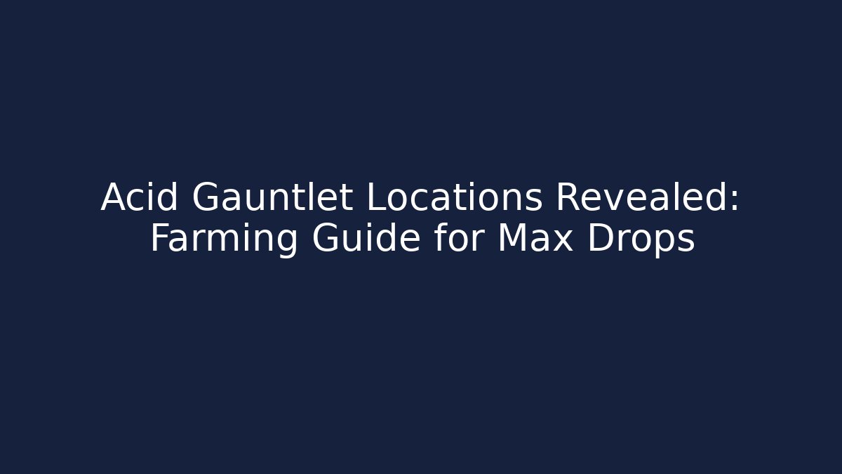 Acid Gauntlet Locations Revealed: Farming Guide for Max Drops