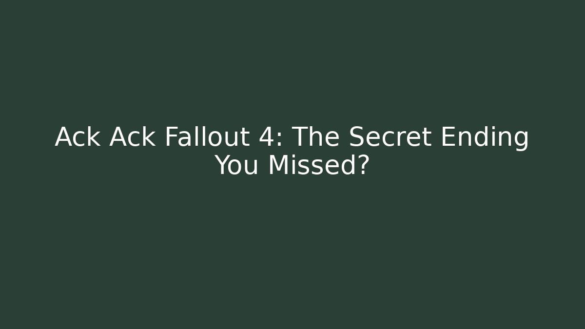 Ack Ack Fallout 4: The Secret Ending You Missed?