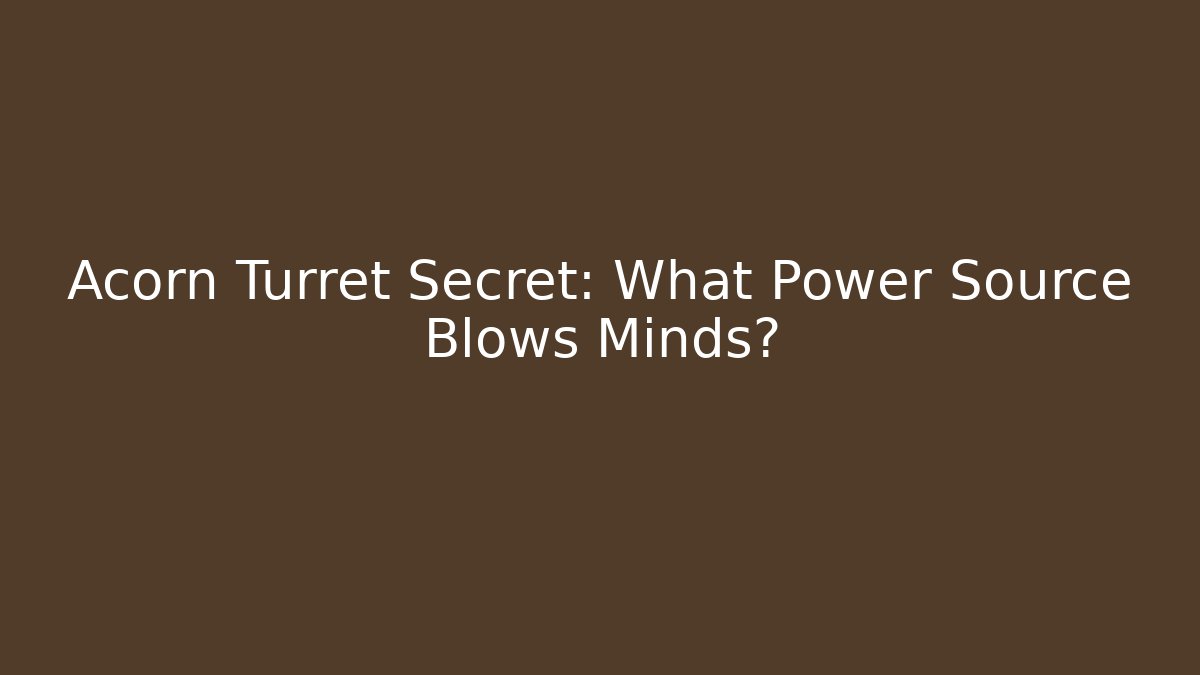 Acorn Turret Secret: What Power Source Blows Minds?