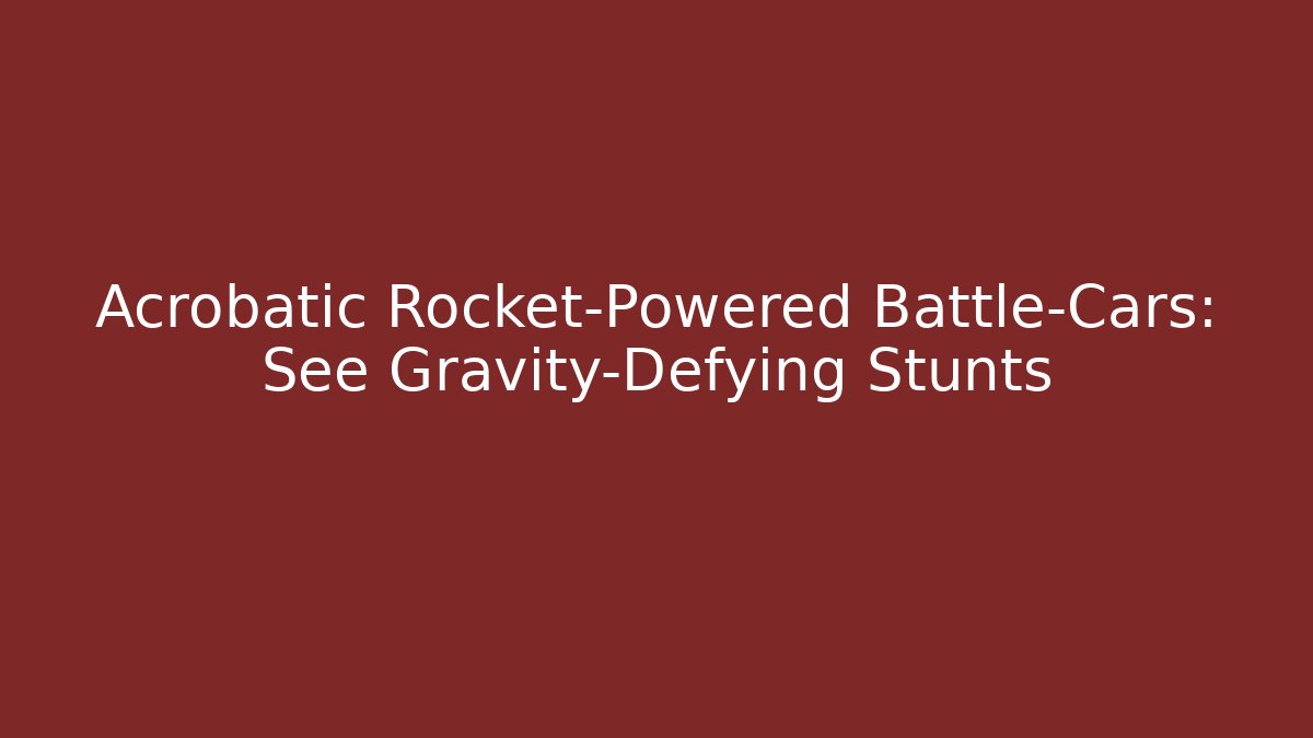 Acrobatic Rocket-Powered Battle-Cars: See Gravity-Defying Stunts