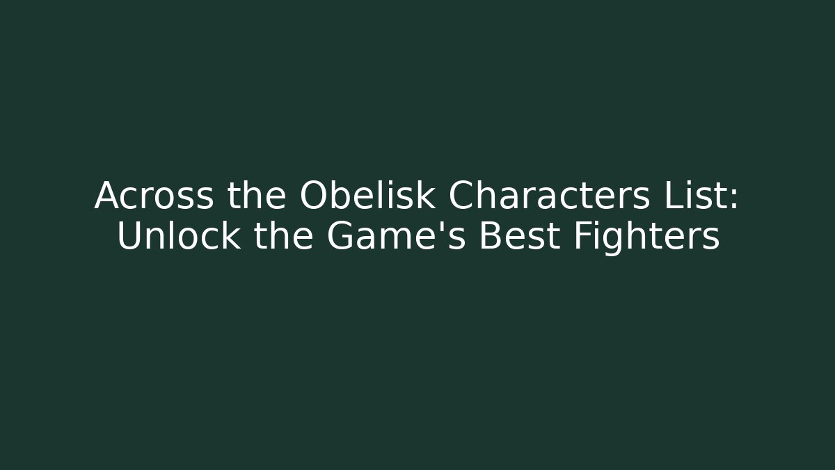 Across the Obelisk Characters List: Unlock the Game's Best Fighters