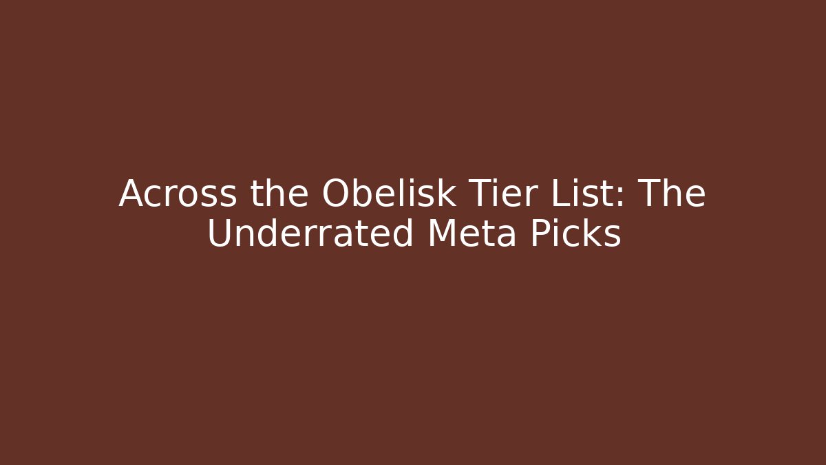 Across the Obelisk Tier List: The Underrated Meta Picks