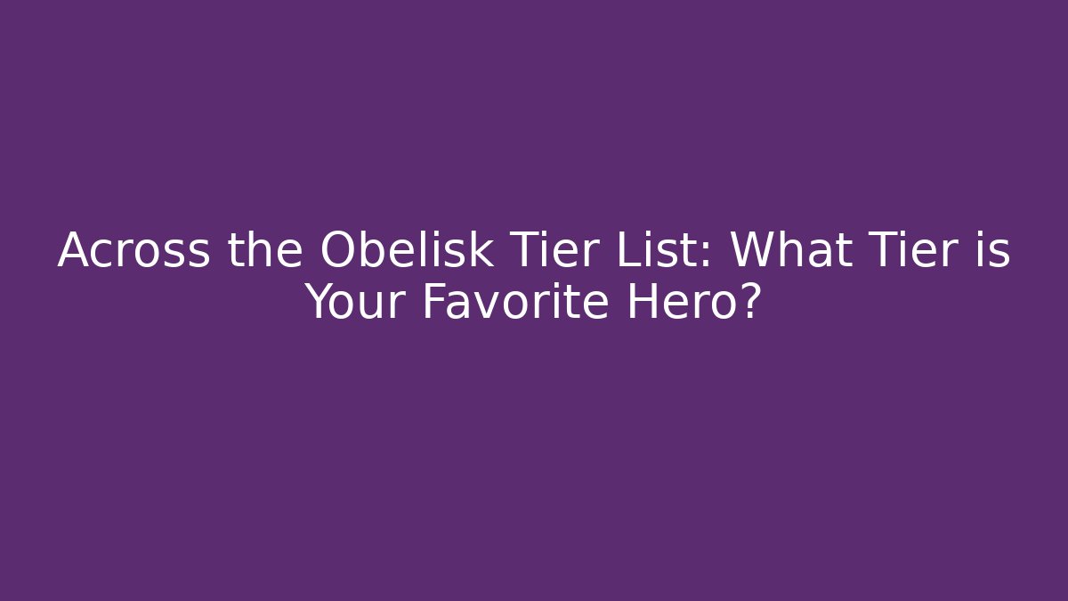 Across the Obelisk Tier List: What Tier is Your Favorite Hero?