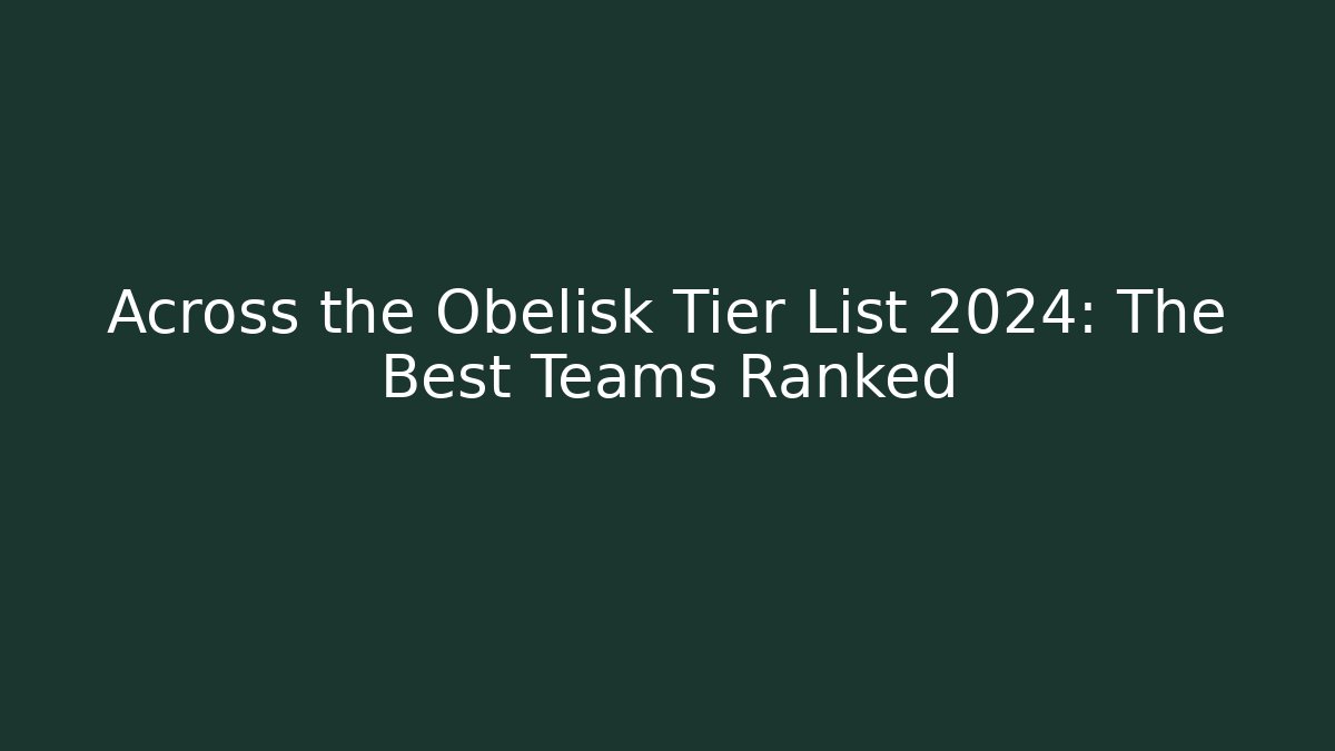 Across the Obelisk Tier List 2024: The Best Teams Ranked